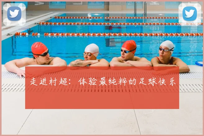 走进村超：体验最纯粹的足球快乐