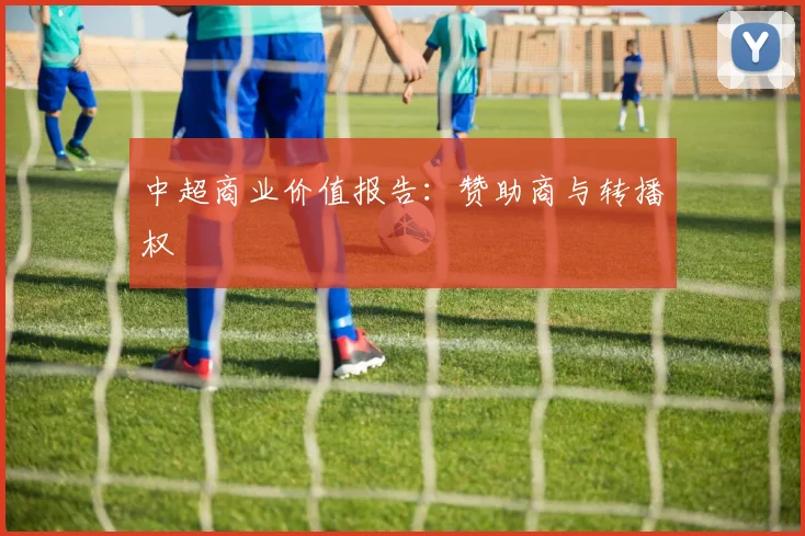 中超商业价值报告：赞助商与转播权