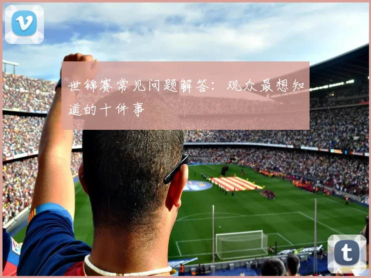 世锦赛常见问题解答:观众最想知道的十件事