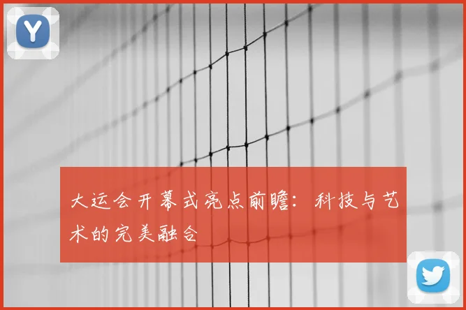 大运会开幕式亮点前瞻:科技与艺术的完美融合