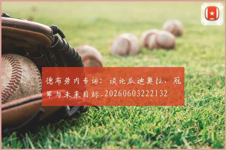 德布劳内专访:谈论瓜迪奥拉、冠军与未来目标_20260603222132