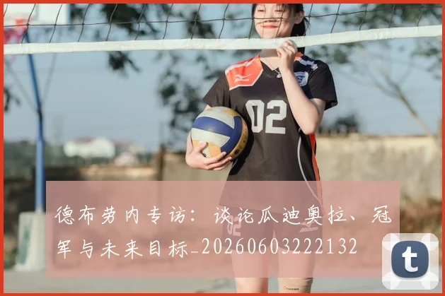 德布劳内专访:谈论瓜迪奥拉、冠军与未来目标_20260603222132