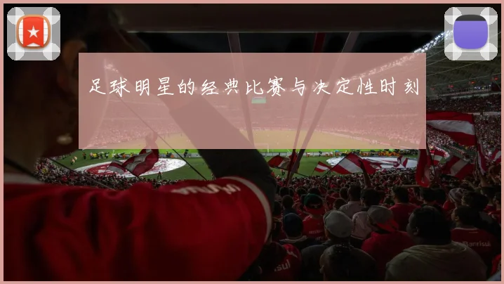 足球明星的经典比赛与决定性时刻