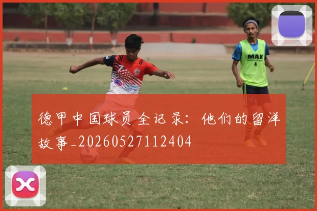 德甲中国球员全记录:他们的留洋故事_20260527112404