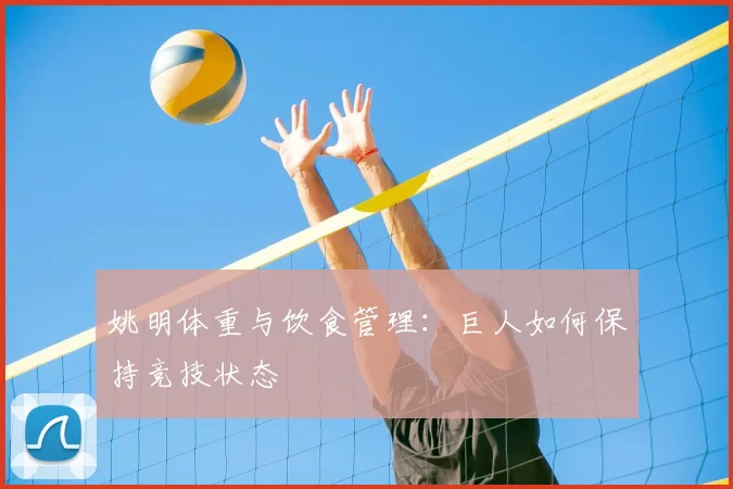 姚明体重与饮食管理：巨人如何保持竞技状态