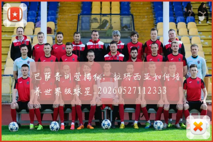 巴萨青训营揭秘:拉玛西亚如何培养世界级球星_20260527112333